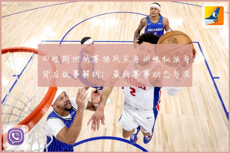 田径斯坦纳赛场风采与训练秘诀与背后故事解析：最新赛事动态与深度分析