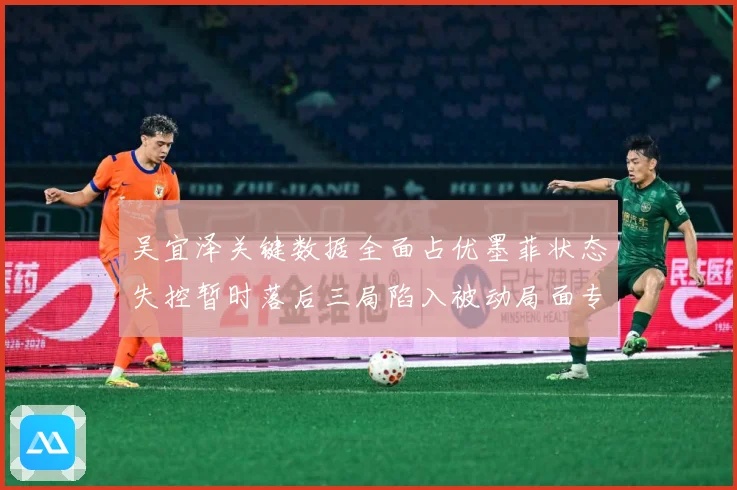 吴宜泽关键数据全面占优墨菲状态失控暂时落后三局陷入被动局面专题观察：最新赛事动态与深度分析