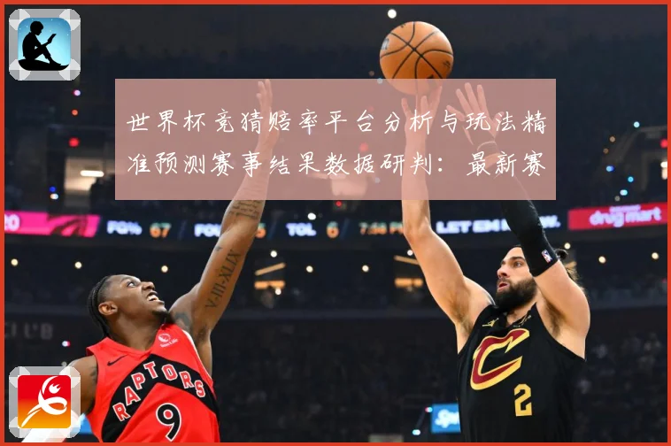 世界杯竞猜赔率平台分析与玩法精准预测赛事结果数据研判：最新赛事动态与深度分析