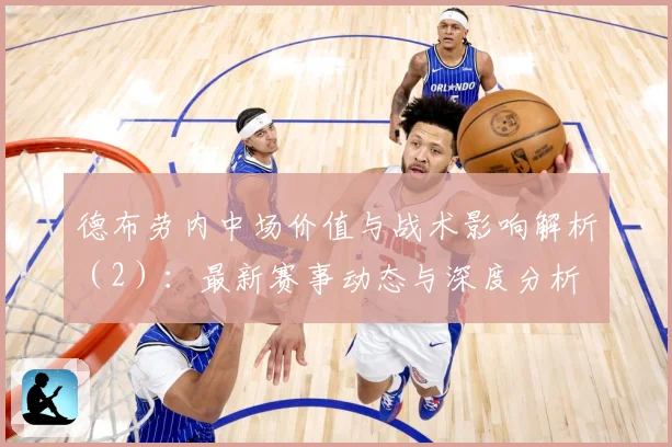 德布劳内中场价值与战术影响解析（2）：最新赛事动态与深度分析