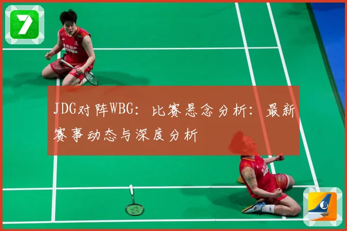 JDG对阵WBG：比赛悬念分析：最新赛事动态与深度分析