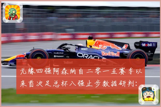 无缘四强阿森纳自二零一五赛季以来首次足总杯八强止步数据研判：最新赛事动态与深度分析