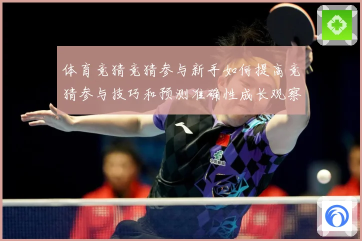 体育竞猜竞猜参与新手如何提高竞猜参与技巧和预测准确性成长观察：最新赛事动态与深度分析