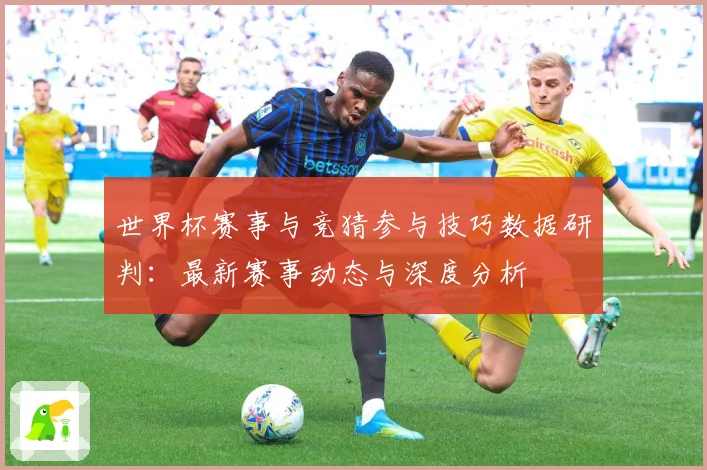 世界杯赛事与竞猜参与技巧数据研判：最新赛事动态与深度分析