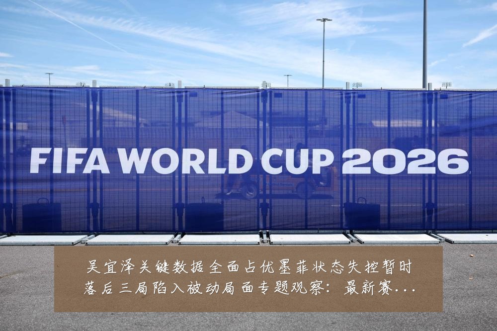 吴宜泽关键数据全面占优墨菲状态失控暂时落后三局陷入被动局面专题观察:最新赛事动态与深度分析