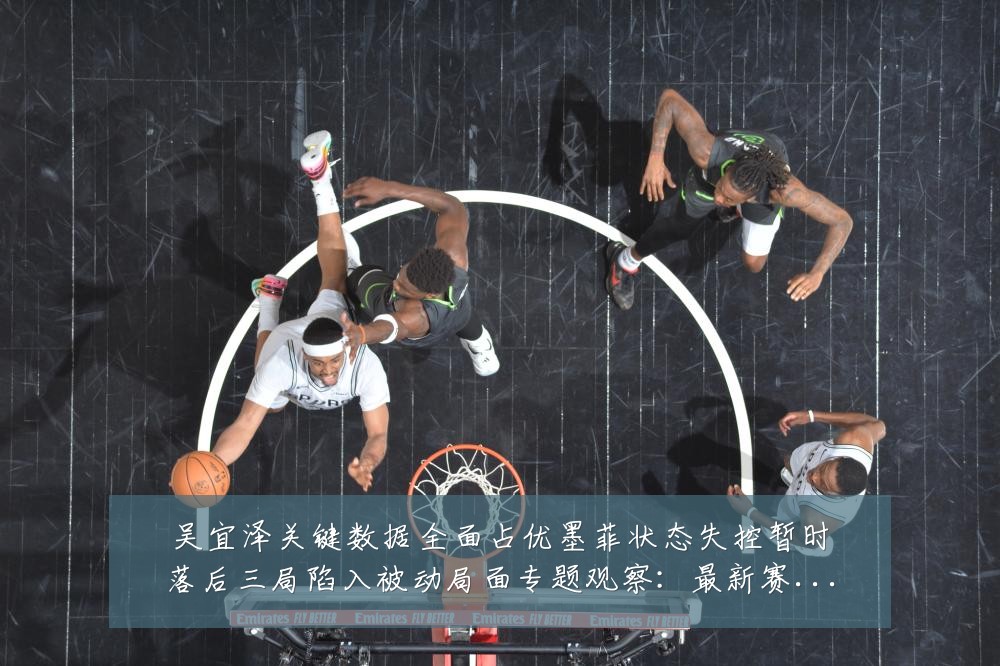 吴宜泽关键数据全面占优墨菲状态失控暂时落后三局陷入被动局面专题观察:最新赛事动态与深度分析