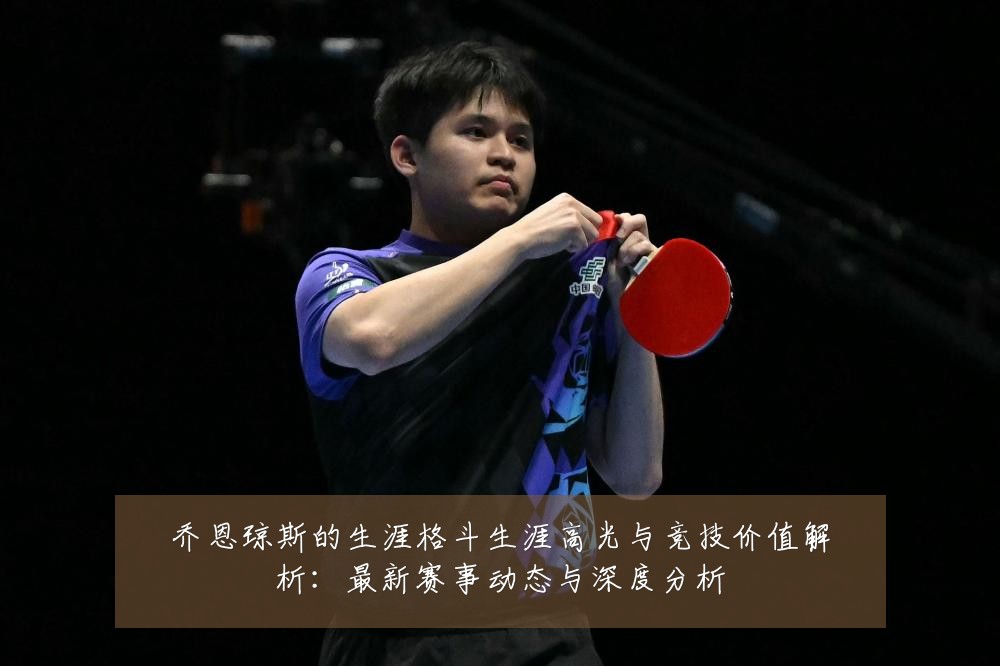 乔恩琼斯的生涯格斗生涯高光与竞技价值解析：最新赛事动态与深度分析