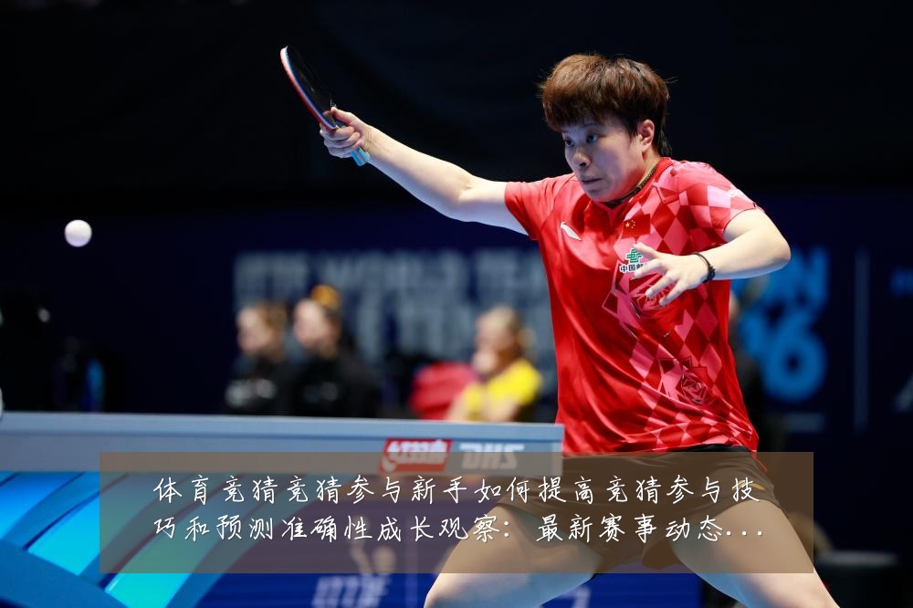 体育竞猜竞猜参与新手如何提高竞猜参与技巧和预测准确性成长观察:最新赛事动态与深度分析