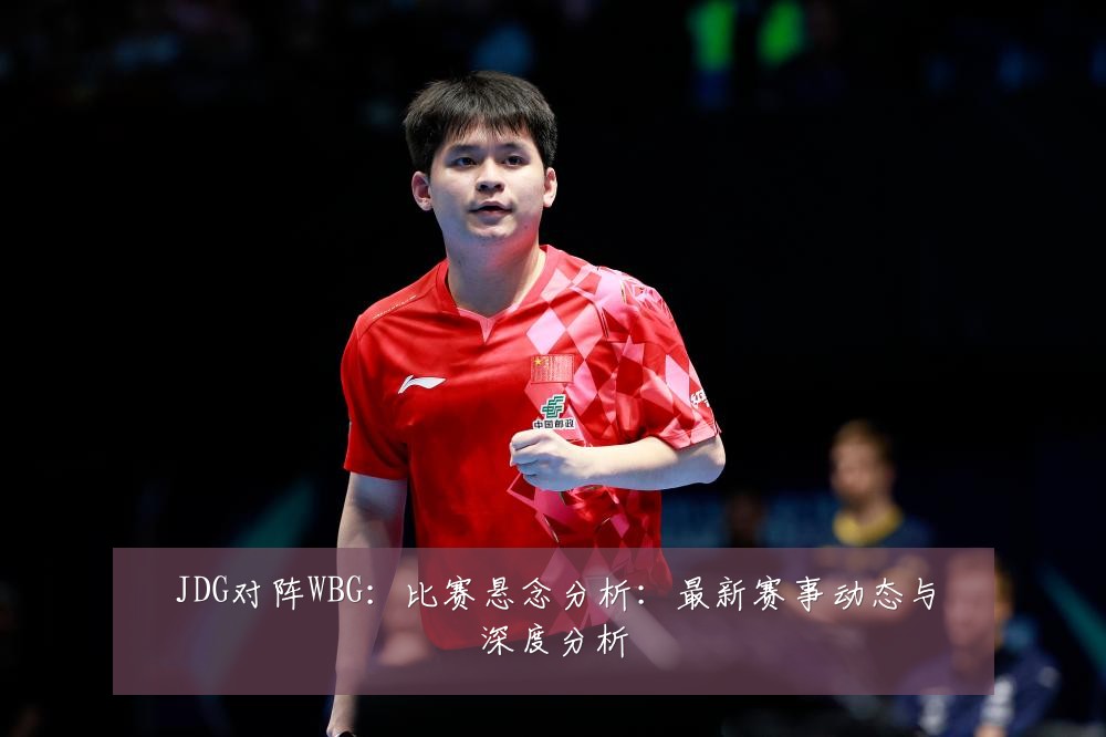 JDG对阵WBG:比赛悬念分析:最新赛事动态与深度分析